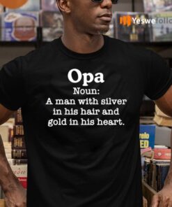 Opa Noun A Man With Silver In His Hair And Gold In His Heart Shirts