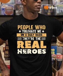 People Who Tolerate Me On A Daily Basis Are The Real Heroes T Shirts