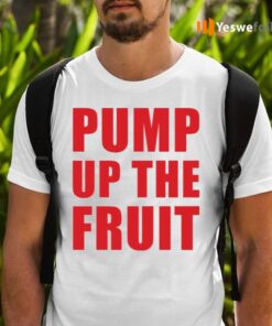 Pump Up The Fruit Shirts