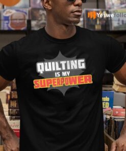 Quilting Is My Superpower Shirt