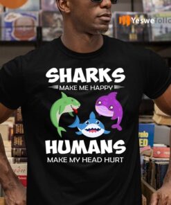 Sharks Make Me Happy Human Make My Head Hurt Shirts