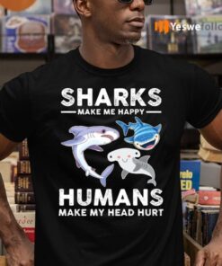 Sharks Make Me Happy Humans Make My Head Hurts Shirts