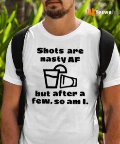 Shots Are Nasty Af But After A Few So Am I TeeShirt