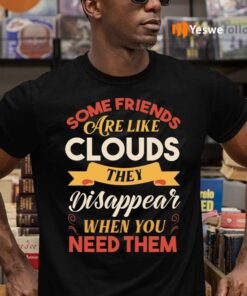 Some Friends Are Like Clouds They Disappear When You Need Them T-Shirts