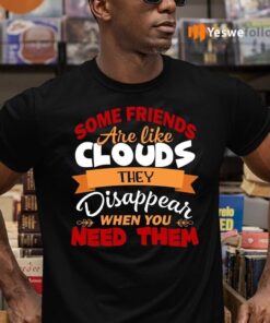 Some Friends Are Like Clouds They Disappear when You Need Them Friend T-Shirts