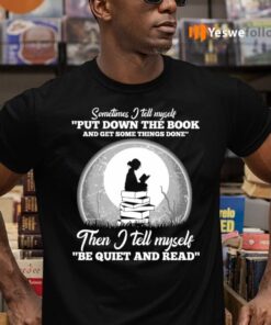 Sometimes I Tell Myself Put Down The Book Then I Tell Myself Be Quiet And Read T-Shirts