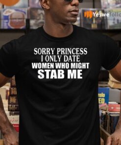 Sorry Princess I Only Date Women Who Might Stab Me Shirts