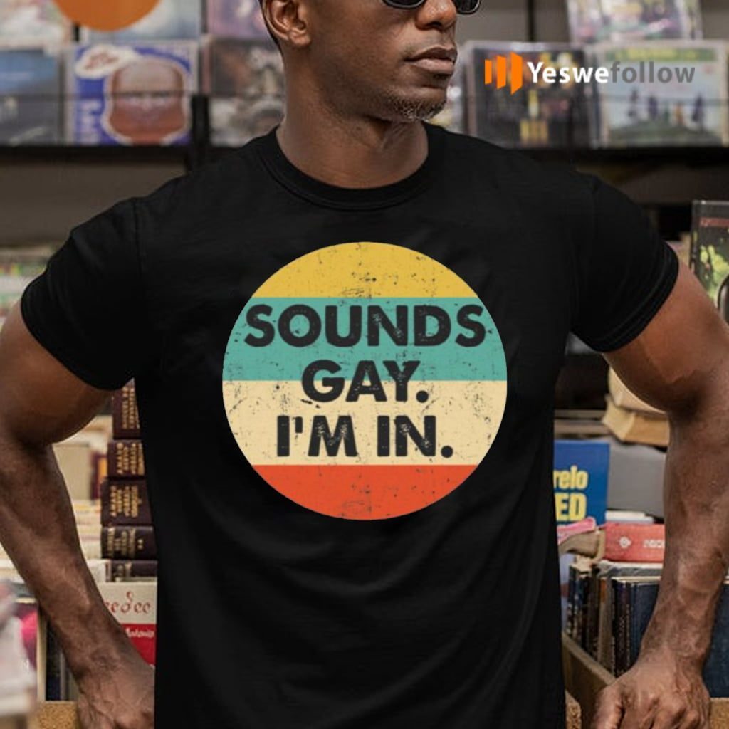 Sounds Gay I’m In Shirts