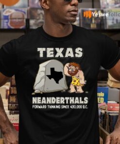 Texas Neanderthals Forward Thinking Since 430,000 B.C. T-Shirts