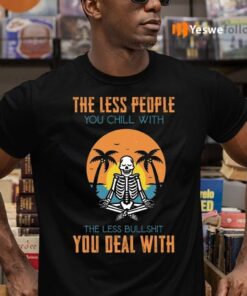 The Less People You Chill With The Less Bullshit You Deal With Shirt