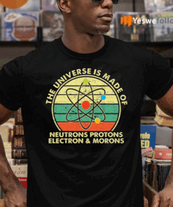 The-Universe-Is-Made-Of-Neutrons-Protons-Electron-And-Morons-Shirts