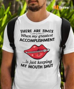 There Are Times When My Greatest Accomplishment Is Just Keeping My Mouth Shut TShirts