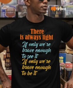 There Is Always Light If Only We’re Brave Enough To See It Shirts