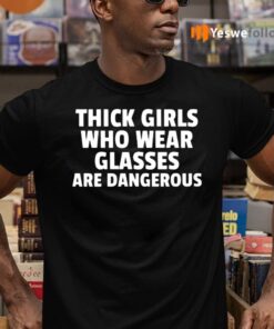 Thick Girls And Glasses Are Dangerous Shirt