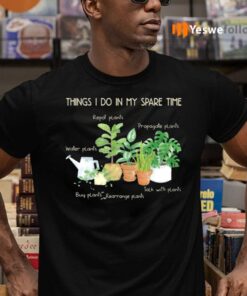 Things I Do In My Spare Time Repot Plants Water Plants Shirt