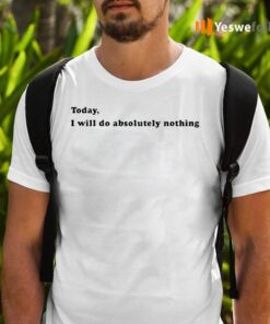 Today, I Will Do Absolutely Nothing Shirts