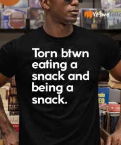 Torn Btwn Eating A Snack And Being A Snack Shirts