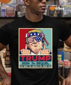 Trump 2024 The Sequel Make The Liberals Cry Again Tshirt