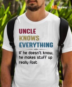 Uncle Knows Everything If He Doesn’t Know, He Makes Stuff Up Really Fast TeeShirt