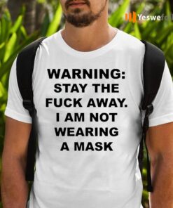 Warning Stay the fuck away I am not wearing a mask T Shirts