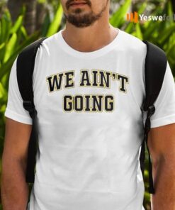 We Ain’t Going Shirts