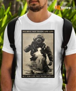 We Dive Not To Escape Life But For Life Not To Escape Us Shirts