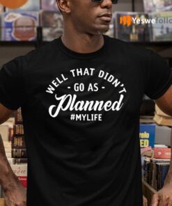 Well That Didn’t Go As Planned My Life Shirts