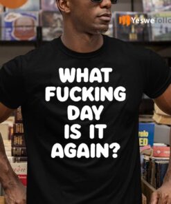 What Fucking Day Is It Again TeeShirt