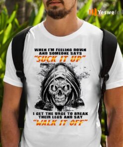 When I’m Felling Down Someone Says Suck It Up I Feel The Urge To Break Their Legs TShirt