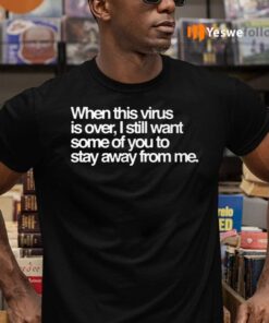 When This Virus Is Over, I Still Want Some Of You To Stay Away From Me TeeShirt