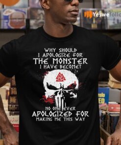 Why Should I Apologize For The Monster I Have Become Shirts