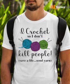 Wool I Crochet So I Don’t Kill People Save A Life Send Yarn Shirts