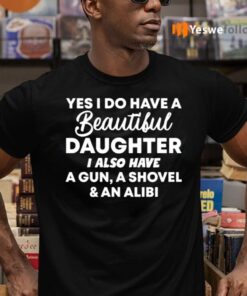 Yes I Do Have A Daughter I Also Have A Gun, A Shovel And An Alibi TeeShirt