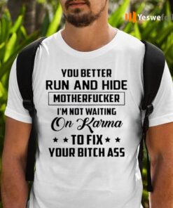 You Better Run And Hide Motherfucker I'm Not Waiting On Karma To Fix Your Bitch Ass Funny TShirts