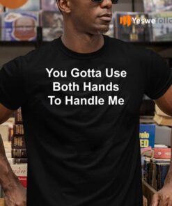 You Gotta Use Both Hands To Handle Me TShirt