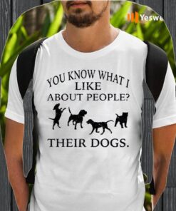 You Know What I Like About People Their Dogs TeeShirt