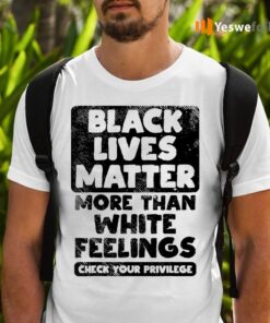 black lives matter more than white feelings shirts