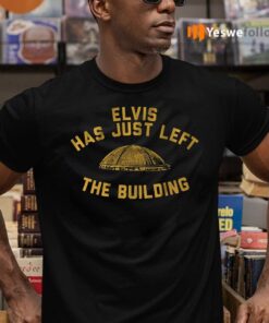 elvis has just left the building teeshirt