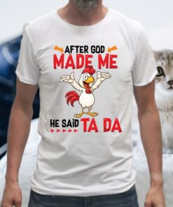 After God Made Me He Said Ta Da Funny Chicken Shirts