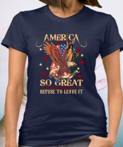 America Is A Country That Is So Great Even People Who Hate It Refuse To Leave It T-shirt