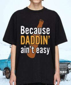 Because Daddin’ Ain’t Easy Shirts