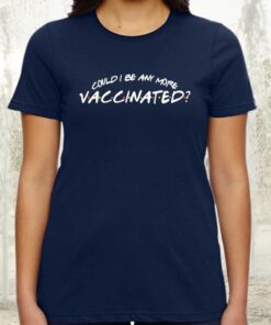 Could I be any more vaccinated tshirts