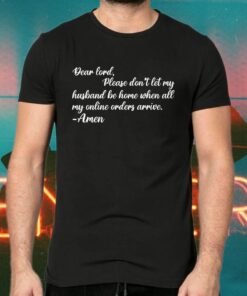 Dear Lord Please Don’t Let My Husband Be Home When All Of My Online Orders Arrive TShirt