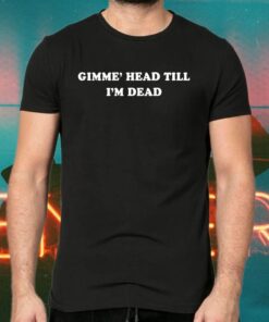 Gimme’ Head Till I’m Dead TShirts