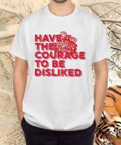 Have the courage to be disliked tshirt