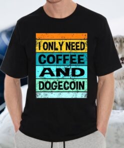 I Only Need Coffee And Dogecoin Shirts