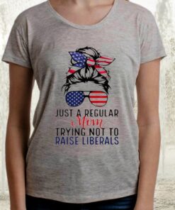 Just A Regular Mom Trying Not To Raise Liberals TShirts