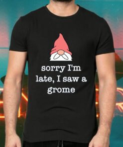 Sorry I’m Late I Saw A Gnome TShirt