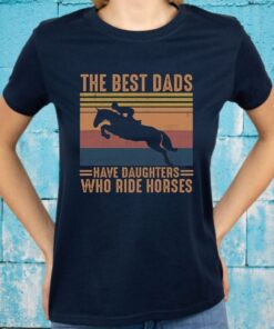 The Best Dads Have Daughters Who Ride Horses T-Shirts