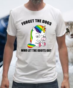 Unicorns Forget The Dogs Who Let The Idiots Out Shirts